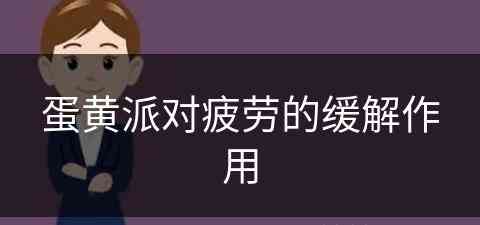 蛋黄派对疲劳的缓解作用(蛋黄派对人体有什么危害)